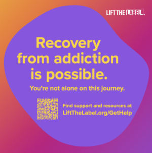 Image text reads, "Recovery from addiction is possible. You're not alone in this journey. Find support and resources at LiftTheLabel.org/GetHelp."
